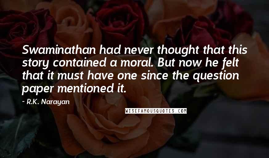 R.K. Narayan Quotes: Swaminathan had never thought that this story contained a moral. But now he felt that it must have one since the question paper mentioned it.