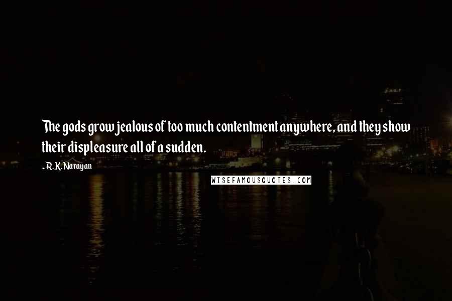 R.K. Narayan Quotes: The gods grow jealous of too much contentment anywhere, and they show their displeasure all of a sudden.