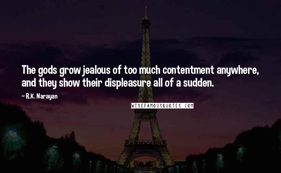 R.K. Narayan Quotes: The gods grow jealous of too much contentment anywhere, and they show their displeasure all of a sudden.