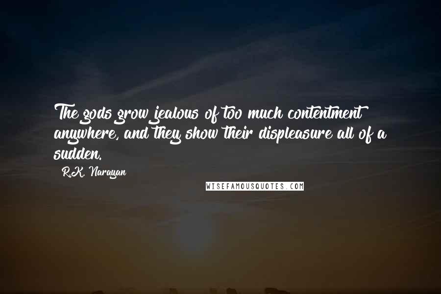 R.K. Narayan Quotes: The gods grow jealous of too much contentment anywhere, and they show their displeasure all of a sudden.