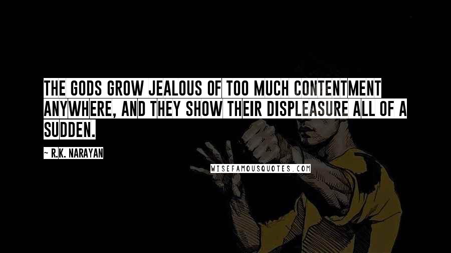 R.K. Narayan Quotes: The gods grow jealous of too much contentment anywhere, and they show their displeasure all of a sudden.