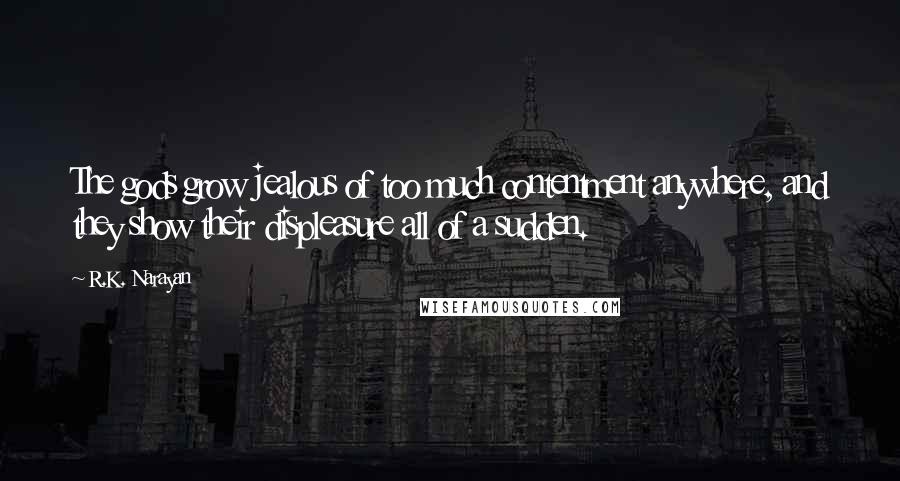 R.K. Narayan Quotes: The gods grow jealous of too much contentment anywhere, and they show their displeasure all of a sudden.