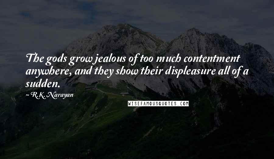 R.K. Narayan Quotes: The gods grow jealous of too much contentment anywhere, and they show their displeasure all of a sudden.