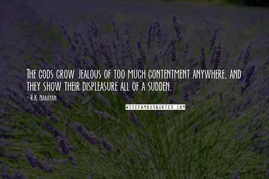 R.K. Narayan Quotes: The gods grow jealous of too much contentment anywhere, and they show their displeasure all of a sudden.