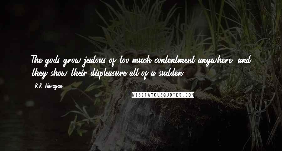 R.K. Narayan Quotes: The gods grow jealous of too much contentment anywhere, and they show their displeasure all of a sudden.