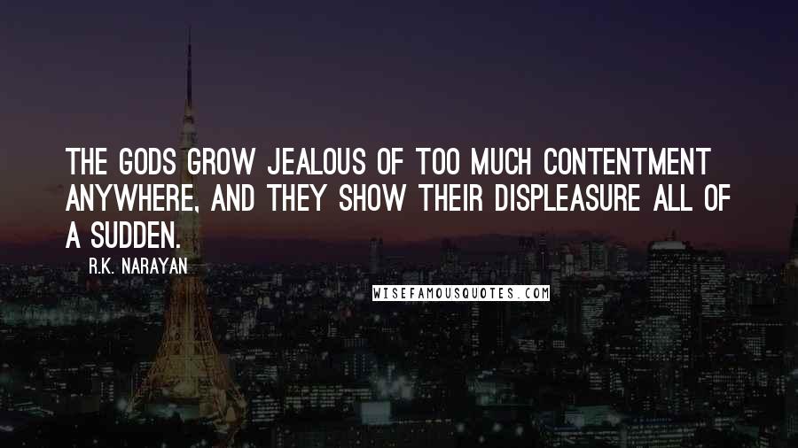 R.K. Narayan Quotes: The gods grow jealous of too much contentment anywhere, and they show their displeasure all of a sudden.