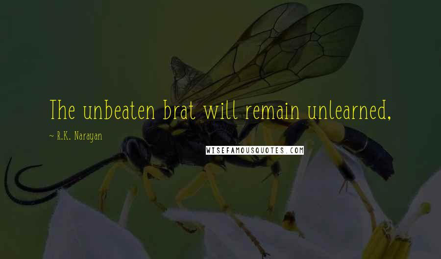 R.K. Narayan Quotes: The unbeaten brat will remain unlearned,