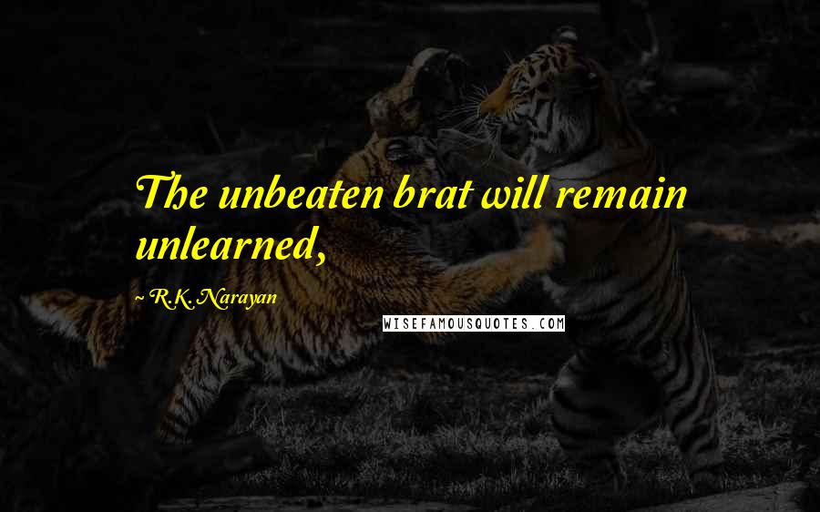 R.K. Narayan Quotes: The unbeaten brat will remain unlearned,