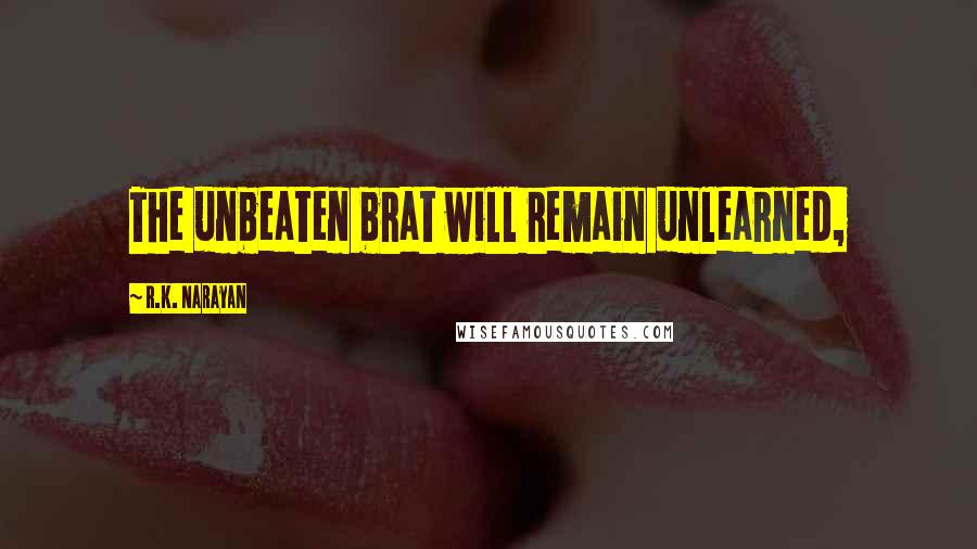 R.K. Narayan Quotes: The unbeaten brat will remain unlearned,