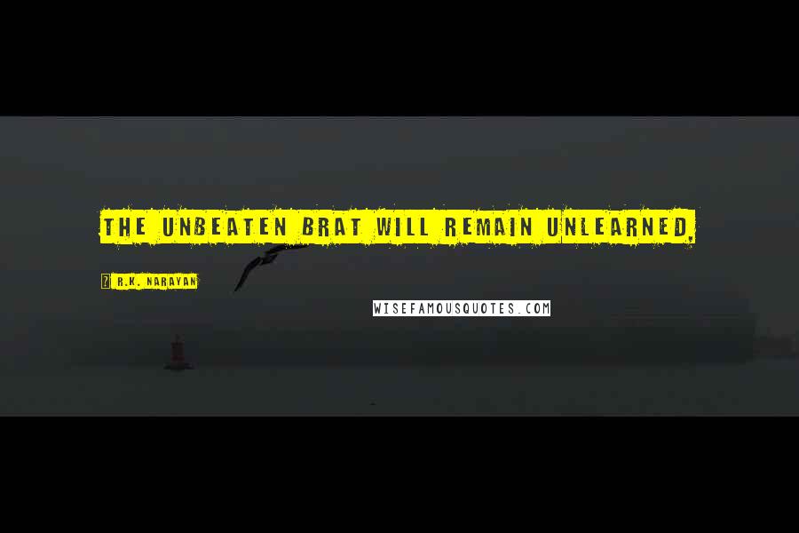 R.K. Narayan Quotes: The unbeaten brat will remain unlearned,