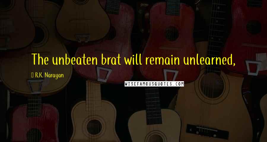 R.K. Narayan Quotes: The unbeaten brat will remain unlearned,