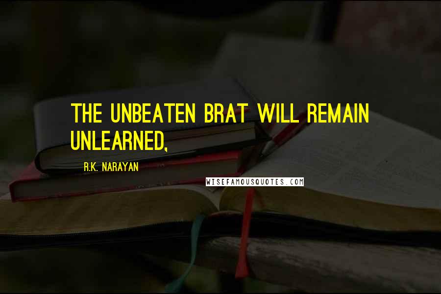 R.K. Narayan Quotes: The unbeaten brat will remain unlearned,