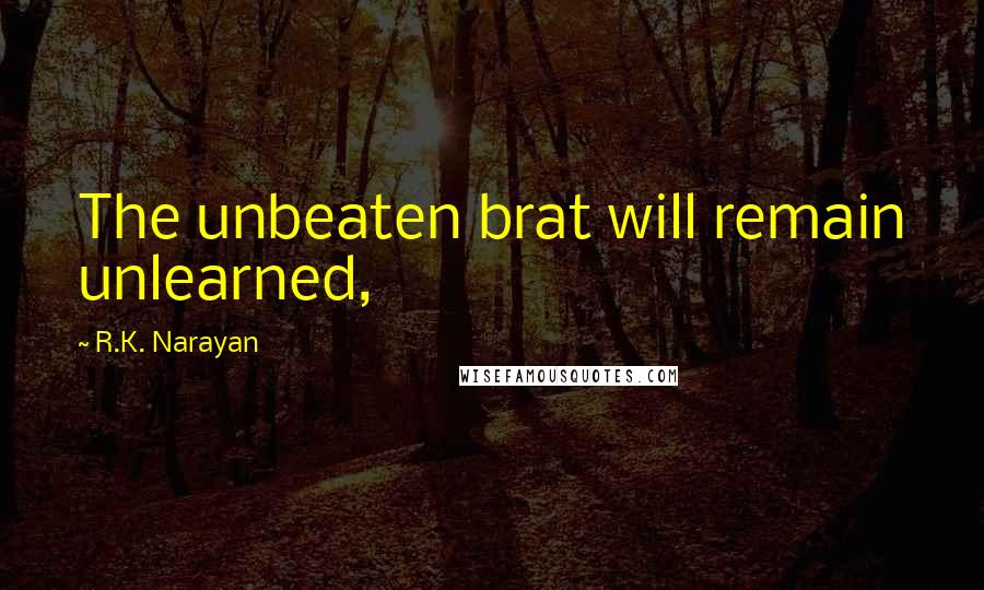 R.K. Narayan Quotes: The unbeaten brat will remain unlearned,