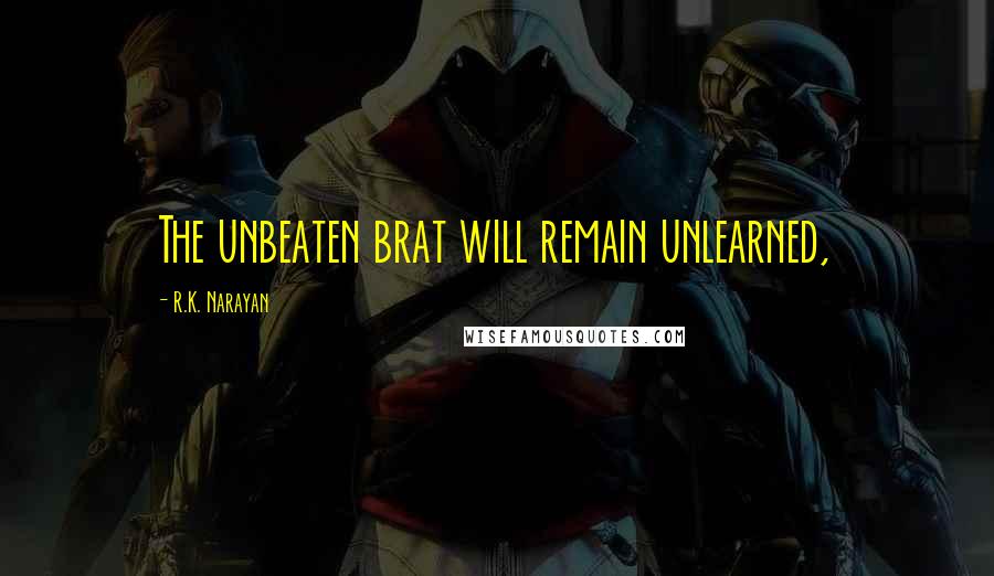 R.K. Narayan Quotes: The unbeaten brat will remain unlearned,