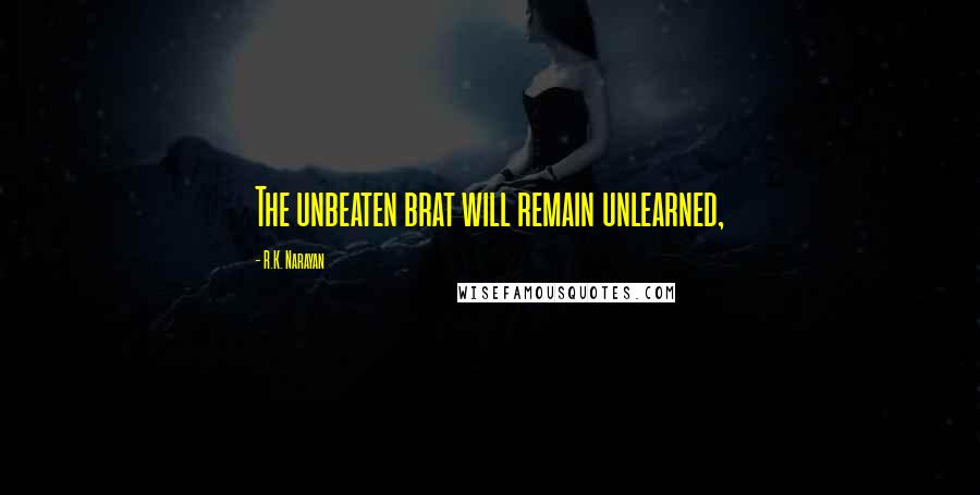 R.K. Narayan Quotes: The unbeaten brat will remain unlearned,