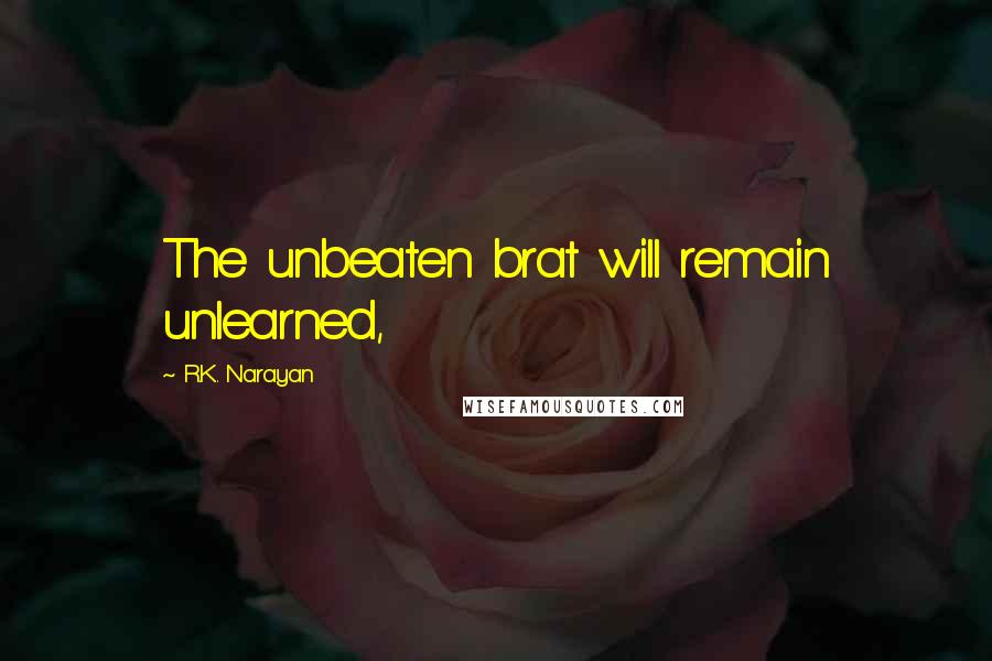 R.K. Narayan Quotes: The unbeaten brat will remain unlearned,