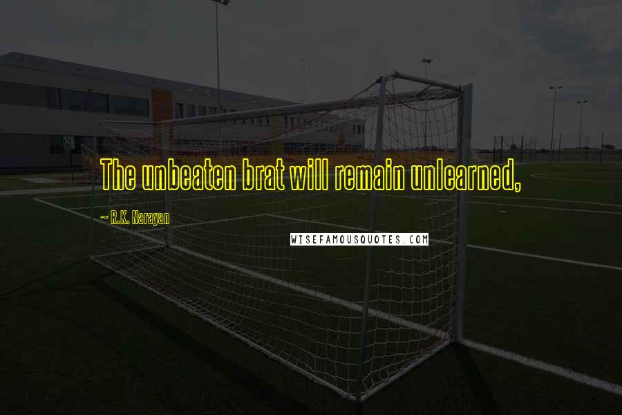 R.K. Narayan Quotes: The unbeaten brat will remain unlearned,