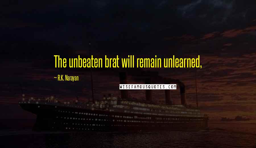 R.K. Narayan Quotes: The unbeaten brat will remain unlearned,