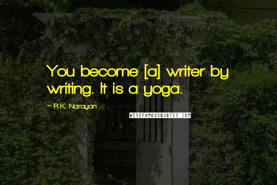 R.K. Narayan Quotes: You become [a] writer by writing. It is a yoga.