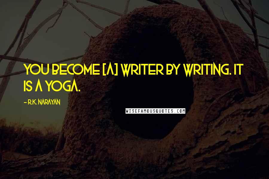 R.K. Narayan Quotes: You become [a] writer by writing. It is a yoga.