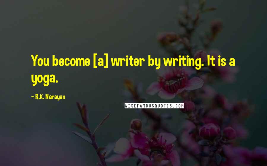 R.K. Narayan Quotes: You become [a] writer by writing. It is a yoga.