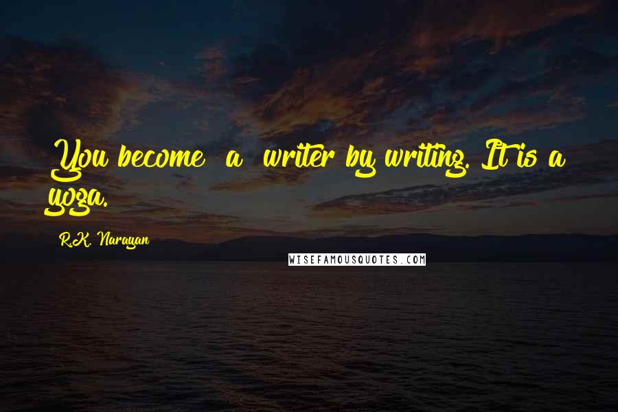 R.K. Narayan Quotes: You become [a] writer by writing. It is a yoga.