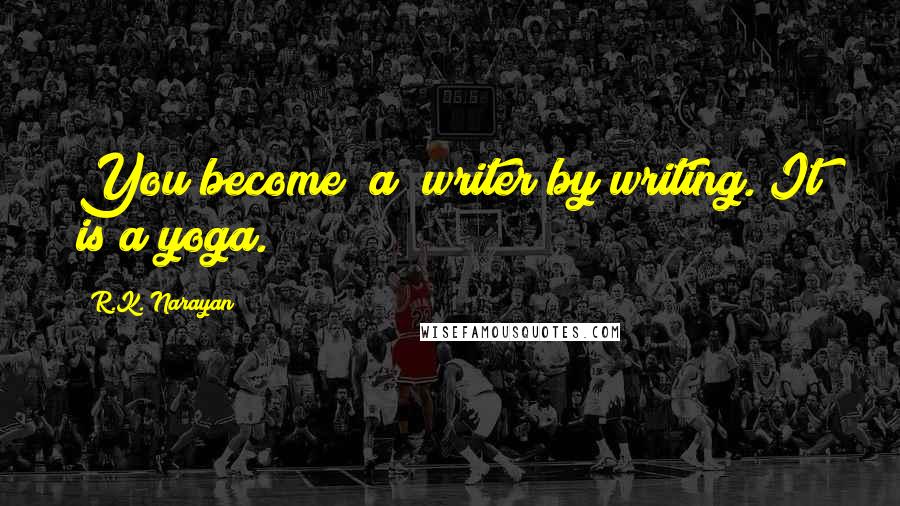 R.K. Narayan Quotes: You become [a] writer by writing. It is a yoga.