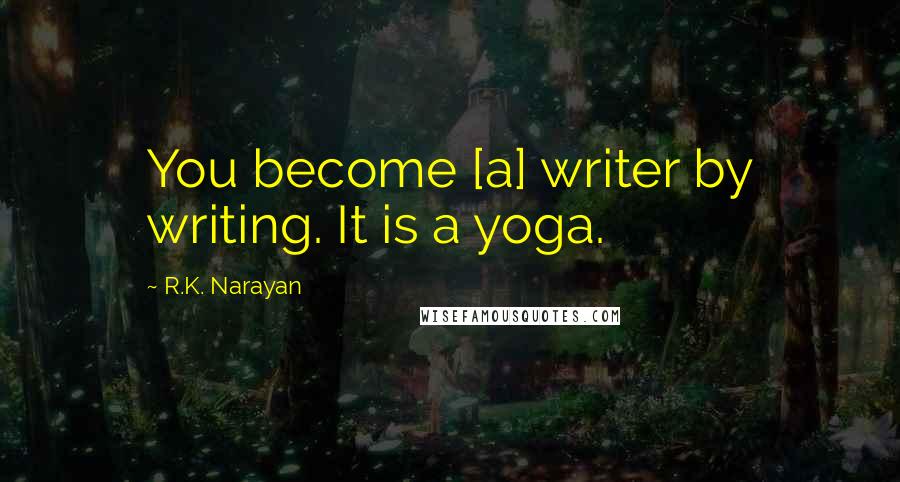 R.K. Narayan Quotes: You become [a] writer by writing. It is a yoga.