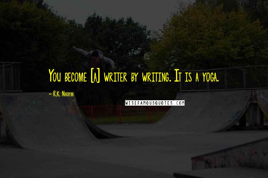 R.K. Narayan Quotes: You become [a] writer by writing. It is a yoga.