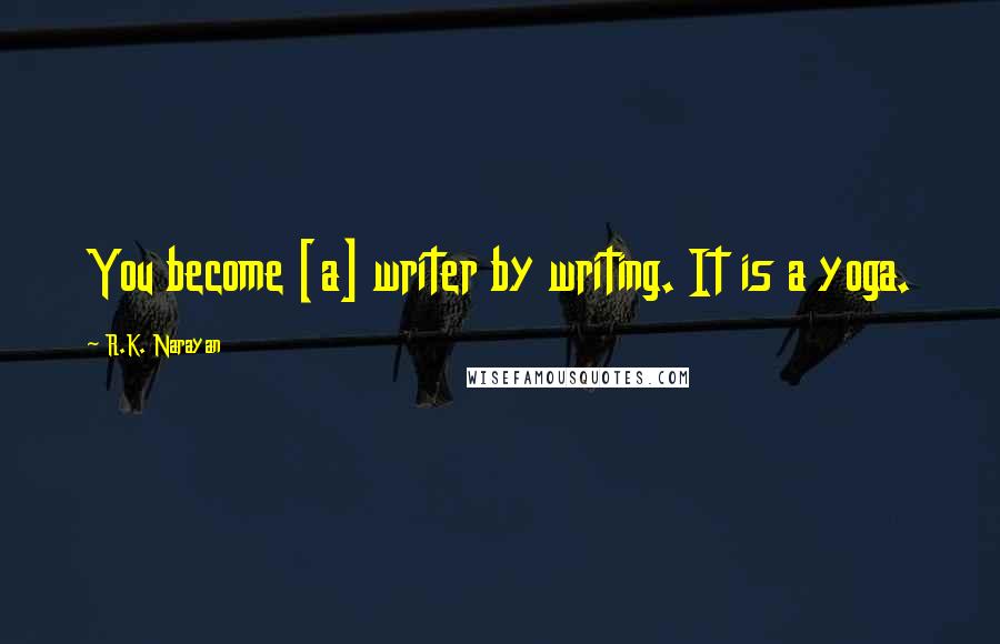 R.K. Narayan Quotes: You become [a] writer by writing. It is a yoga.