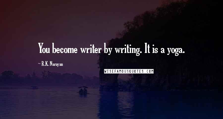 R.K. Narayan Quotes: You become writer by writing. It is a yoga.