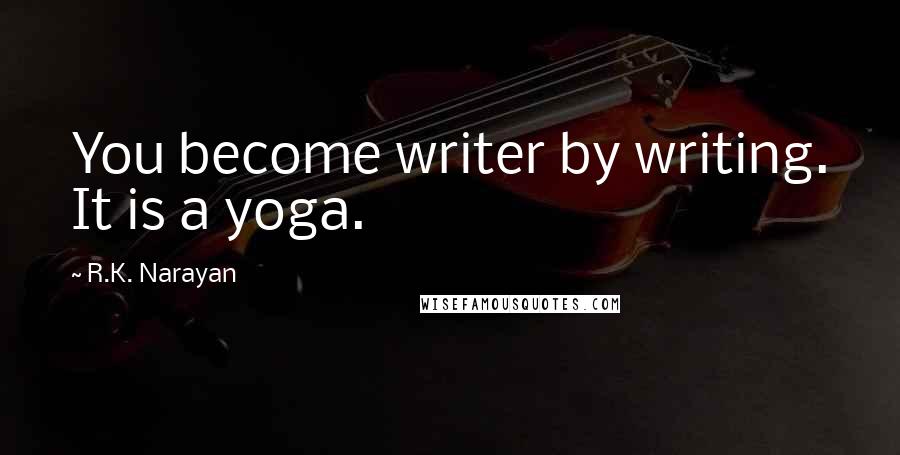 R.K. Narayan Quotes: You become writer by writing. It is a yoga.