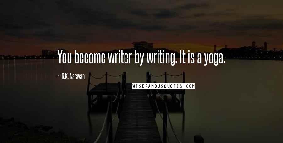 R.K. Narayan Quotes: You become writer by writing. It is a yoga.