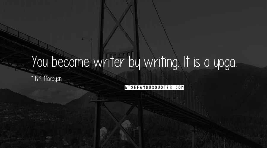 R.K. Narayan Quotes: You become writer by writing. It is a yoga.