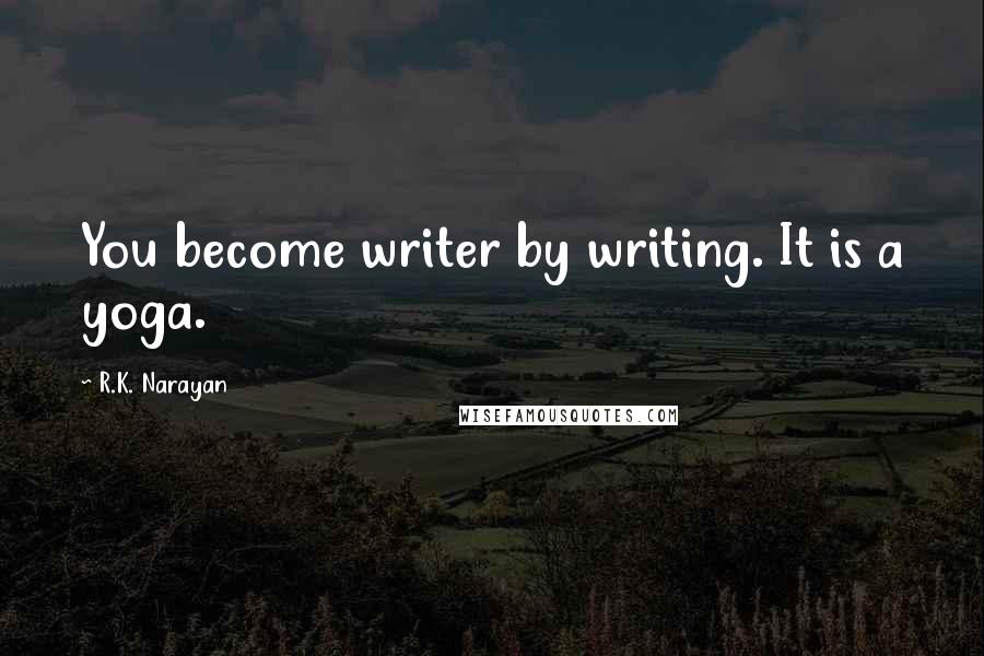 R.K. Narayan Quotes: You become writer by writing. It is a yoga.