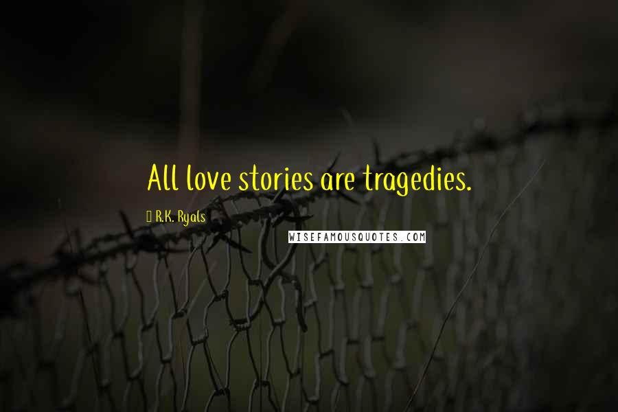 R.K. Ryals Quotes: All love stories are tragedies.