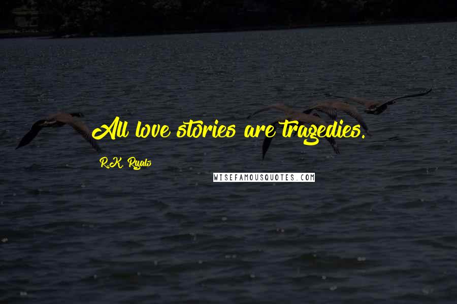 R.K. Ryals Quotes: All love stories are tragedies.