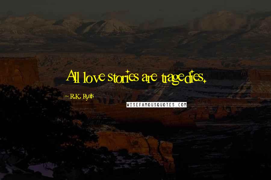 R.K. Ryals Quotes: All love stories are tragedies.