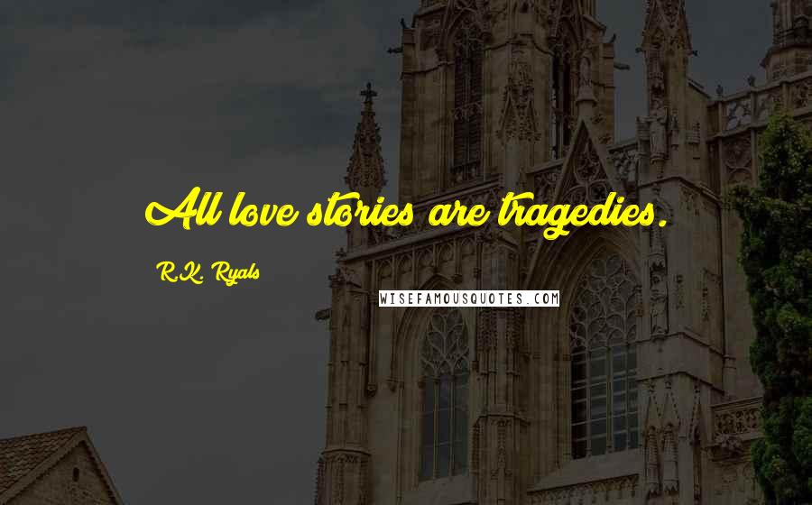 R.K. Ryals Quotes: All love stories are tragedies.