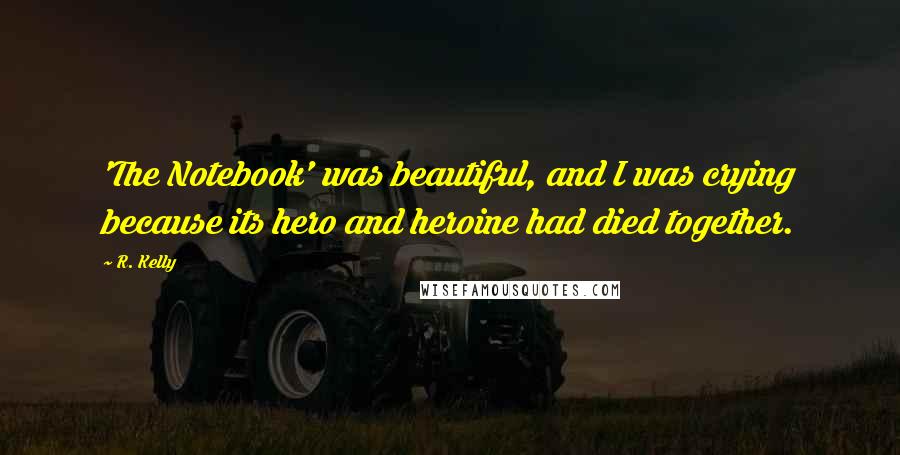 R. Kelly Quotes: 'The Notebook' was beautiful, and I was crying because its hero and heroine had died together.