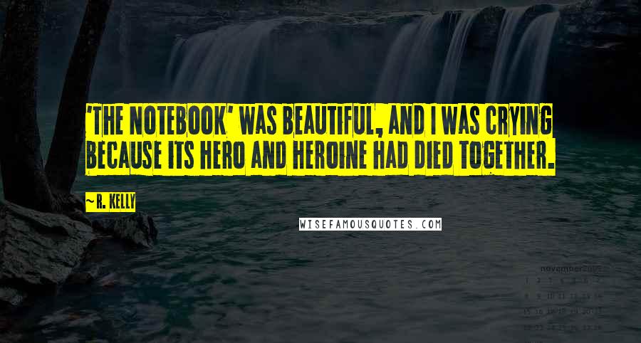 R. Kelly Quotes: 'The Notebook' was beautiful, and I was crying because its hero and heroine had died together.