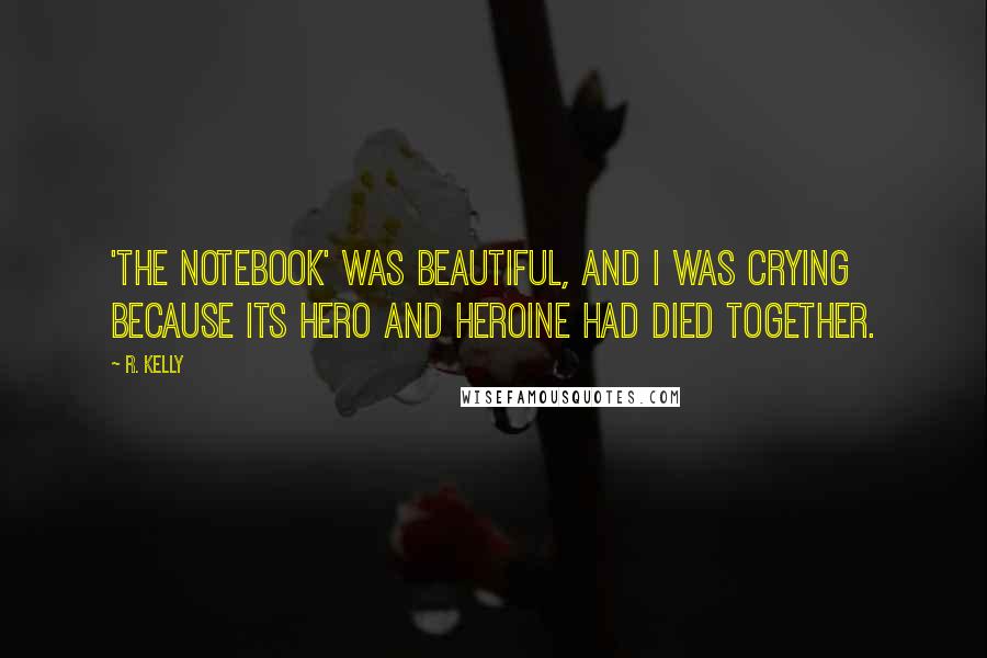 R. Kelly Quotes: 'The Notebook' was beautiful, and I was crying because its hero and heroine had died together.