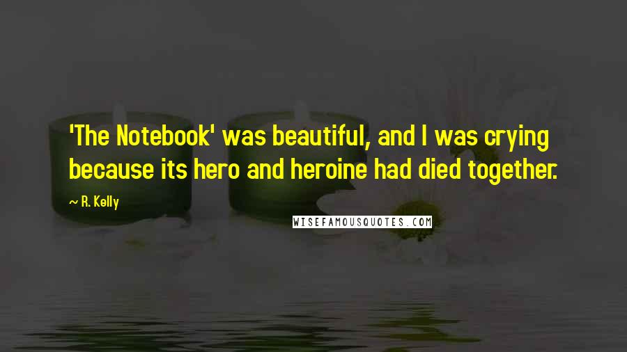 R. Kelly Quotes: 'The Notebook' was beautiful, and I was crying because its hero and heroine had died together.