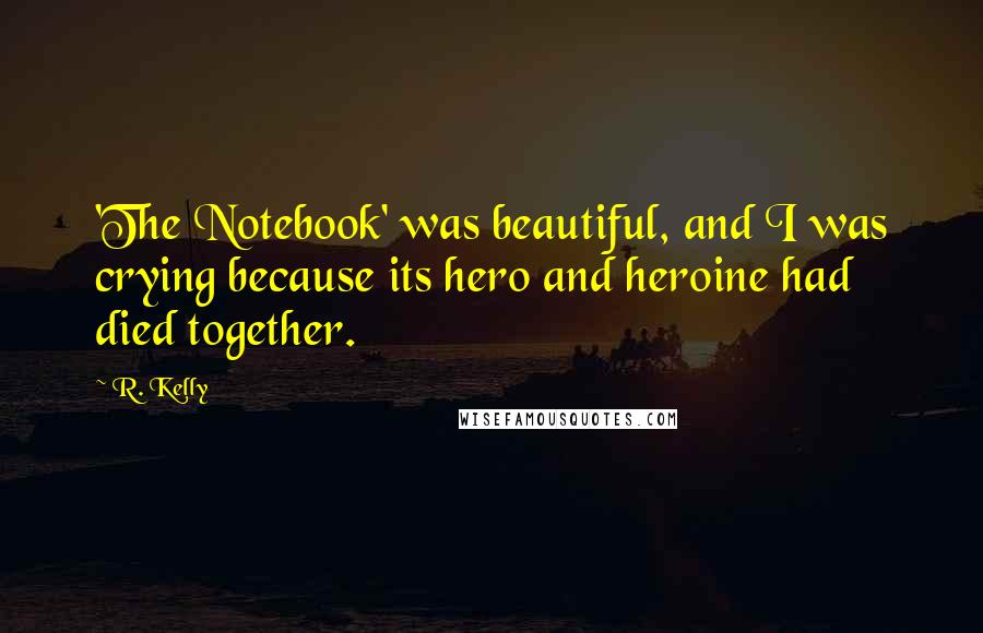 R. Kelly Quotes: 'The Notebook' was beautiful, and I was crying because its hero and heroine had died together.