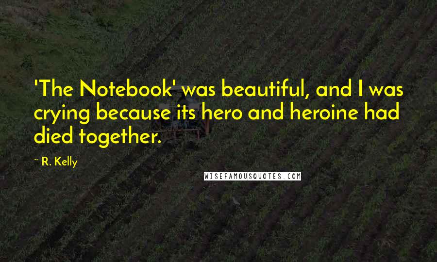 R. Kelly Quotes: 'The Notebook' was beautiful, and I was crying because its hero and heroine had died together.