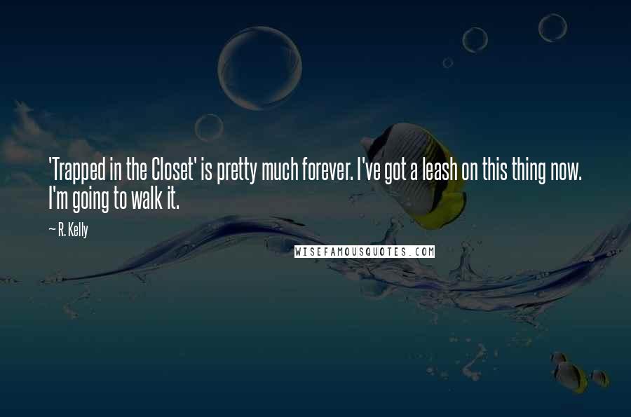 R. Kelly Quotes: 'Trapped in the Closet' is pretty much forever. I've got a leash on this thing now. I'm going to walk it.