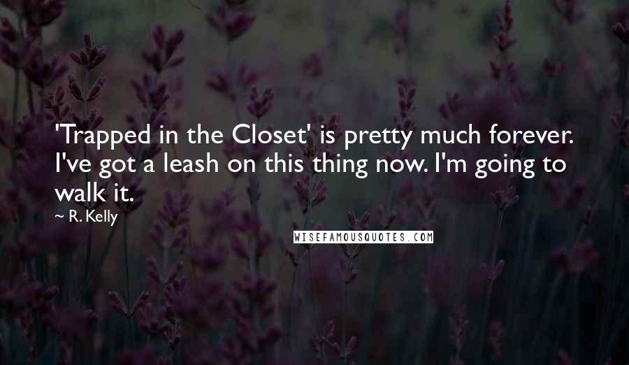 R. Kelly Quotes: 'Trapped in the Closet' is pretty much forever. I've got a leash on this thing now. I'm going to walk it.