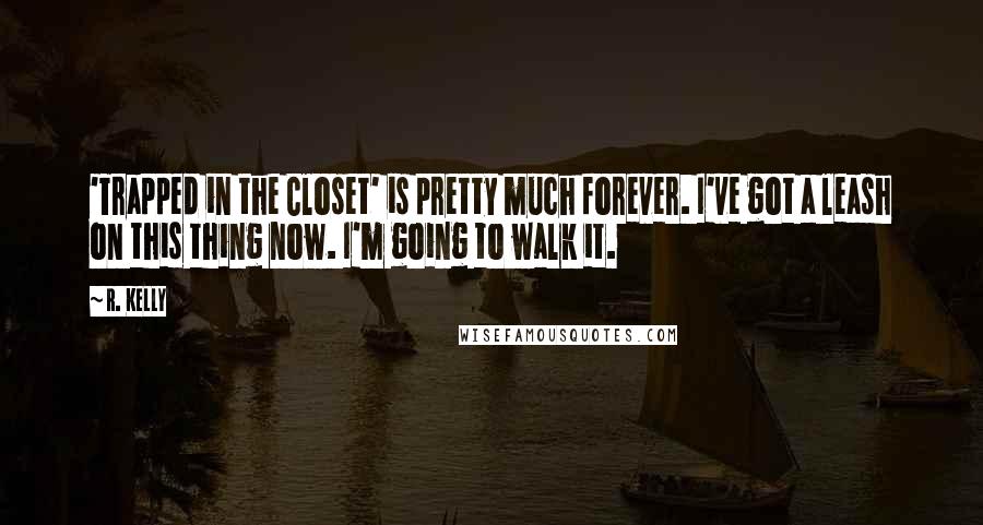 R. Kelly Quotes: 'Trapped in the Closet' is pretty much forever. I've got a leash on this thing now. I'm going to walk it.