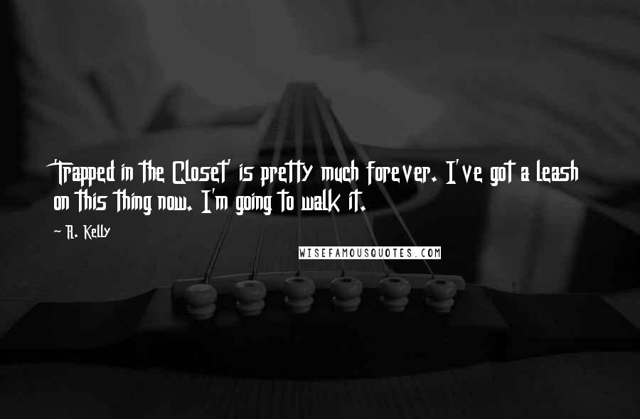 R. Kelly Quotes: 'Trapped in the Closet' is pretty much forever. I've got a leash on this thing now. I'm going to walk it.