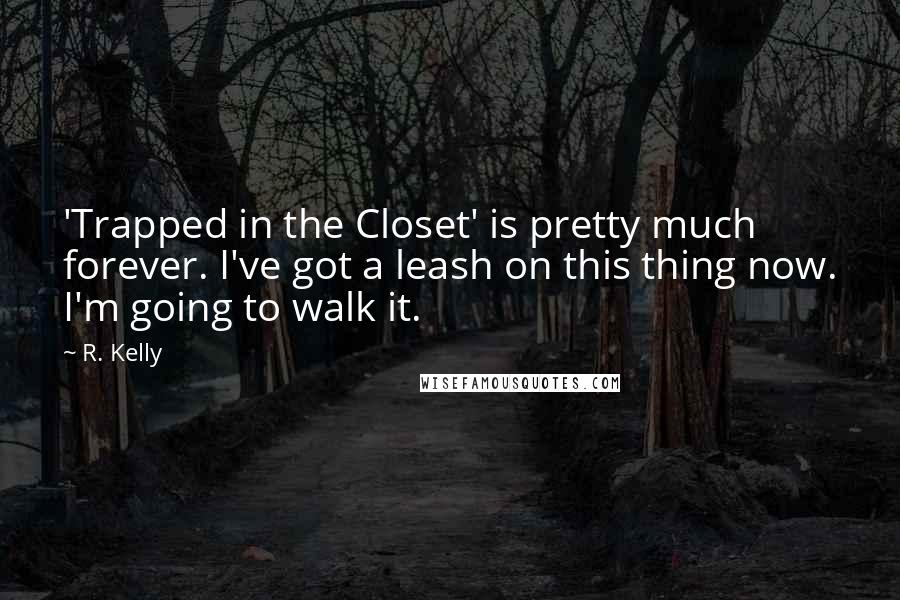 R. Kelly Quotes: 'Trapped in the Closet' is pretty much forever. I've got a leash on this thing now. I'm going to walk it.